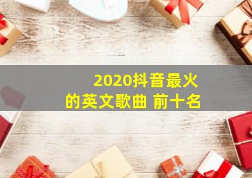 2020抖音最火的英文歌曲 前十名